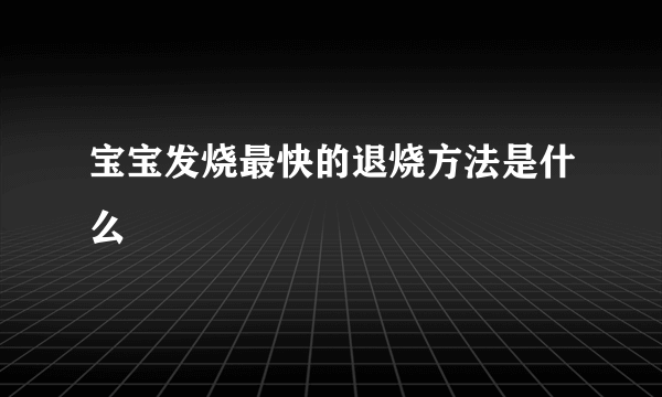 宝宝发烧最快的退烧方法是什么