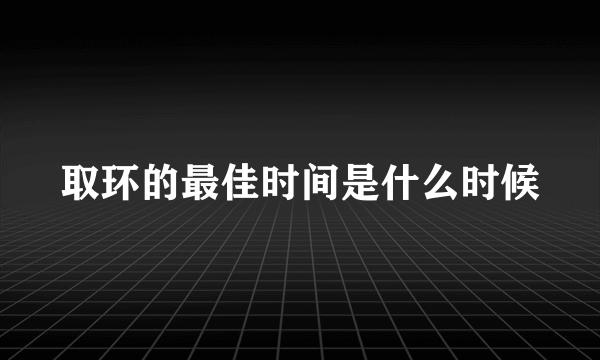 取环的最佳时间是什么时候