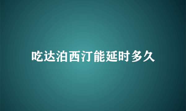 吃达泊西汀能延时多久