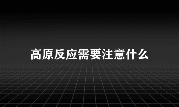 高原反应需要注意什么