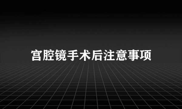 宫腔镜手术后注意事项