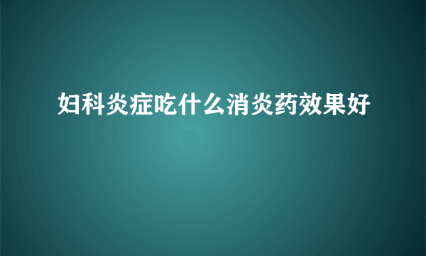 妇科炎症吃什么消炎药效果好