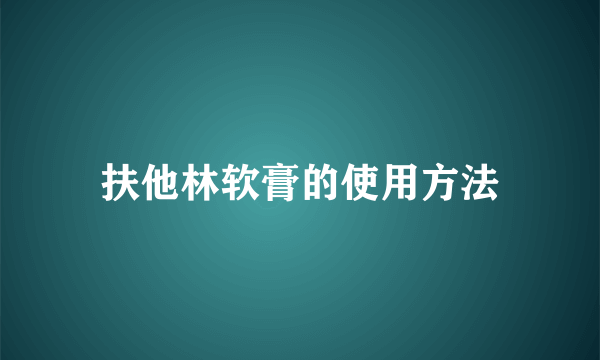 扶他林软膏的使用方法