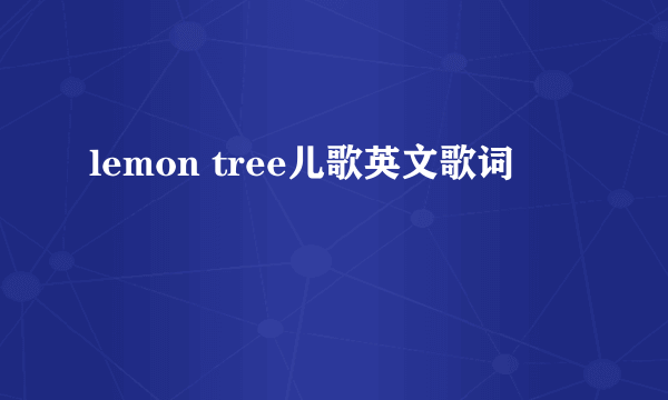 lemon tree儿歌英文歌词