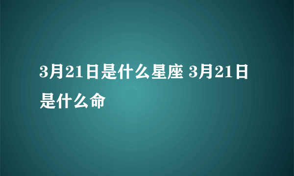 3月21日是什么星座 3月21日是什么命