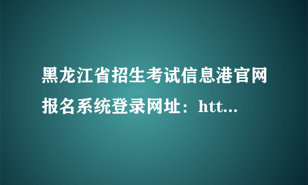 黑龙江省招生考试信息港官网报名系统登录网址：http://www.lzk.hl.cn/ 