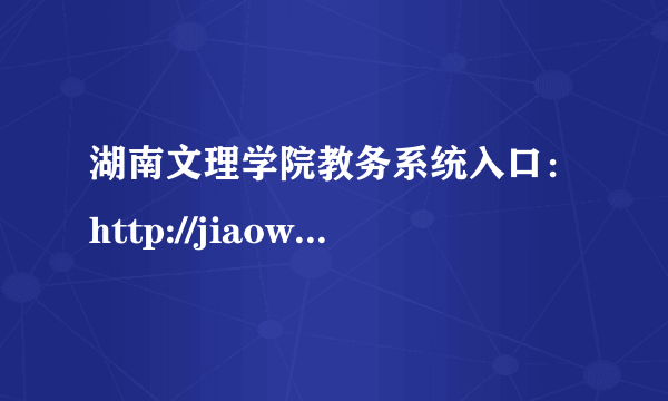 湖南文理学院教务系统入口：http://jiaowu.huas.edu.cn/