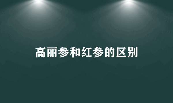 高丽参和红参的区别