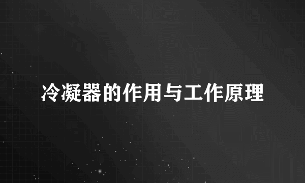 冷凝器的作用与工作原理