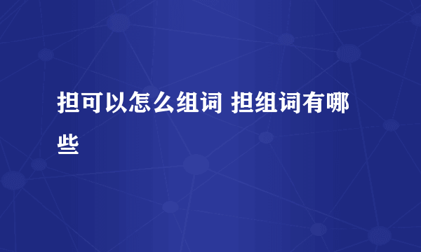 担可以怎么组词 担组词有哪些