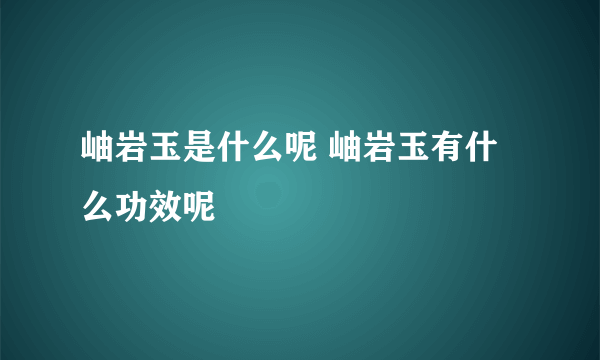 岫岩玉是什么呢 岫岩玉有什么功效呢