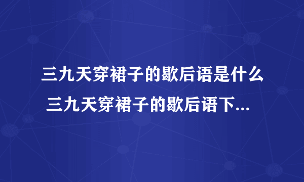 三九天穿裙子的歇后语是什么 三九天穿裙子的歇后语下一句是什么