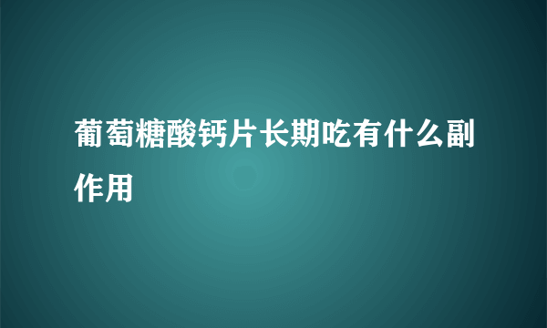 葡萄糖酸钙片长期吃有什么副作用