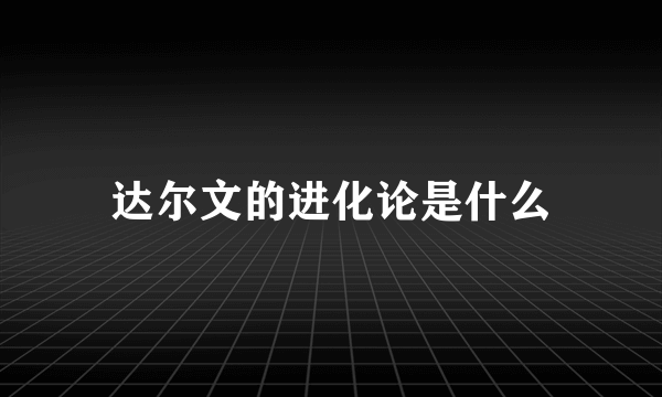 达尔文的进化论是什么