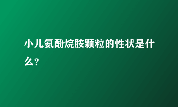 小儿氨酚烷胺颗粒的性状是什么？