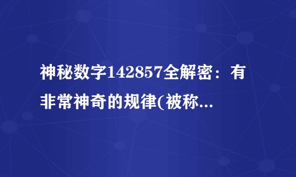 神秘数字142857全解密：有非常神奇的规律(被称为宇宙密码)