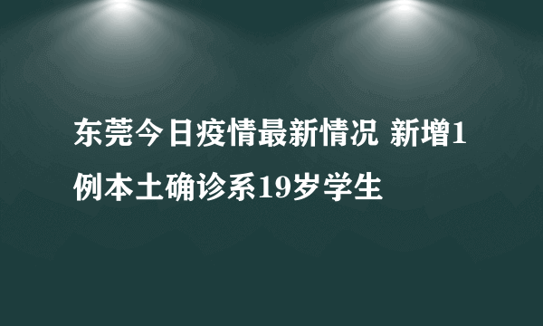 东莞今日疫情最新情况 新增1例本土确诊系19岁学生