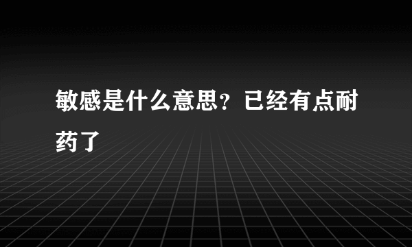 敏感是什么意思？已经有点耐药了