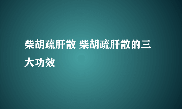 柴胡疏肝散 柴胡疏肝散的三大功效