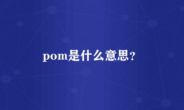 pom是什么意思？