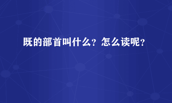 既的部首叫什么？怎么读呢？