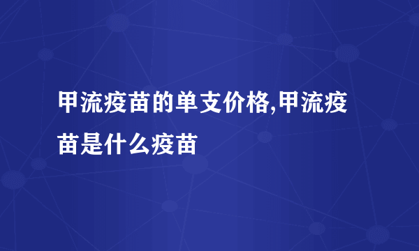 甲流疫苗的单支价格,甲流疫苗是什么疫苗