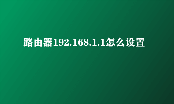 路由器192.168.1.1怎么设置