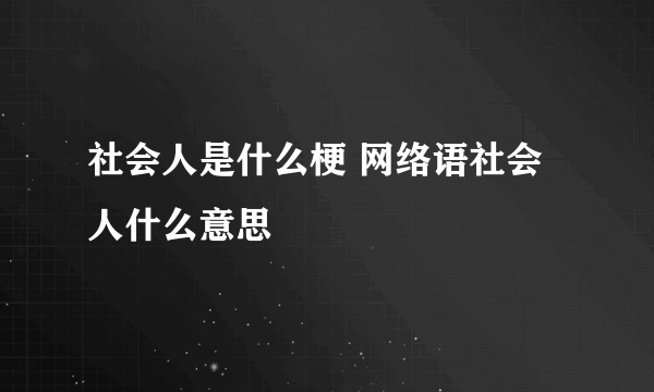 社会人是什么梗 网络语社会人什么意思