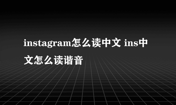 instagram怎么读中文 ins中文怎么读谐音