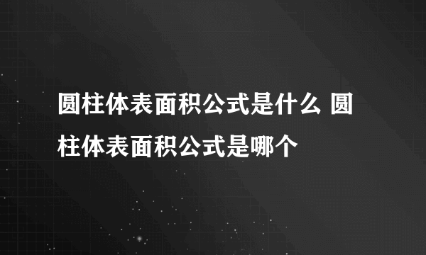 圆柱体表面积公式是什么 圆柱体表面积公式是哪个