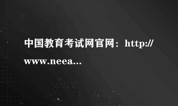 中国教育考试网官网：http://www.neea.edu.cn/