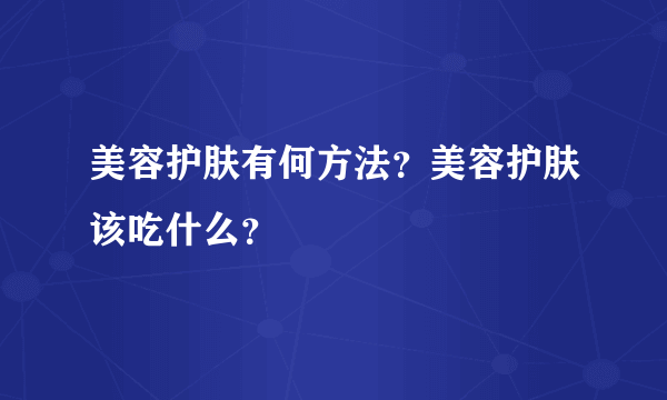 美容护肤有何方法？美容护肤该吃什么？