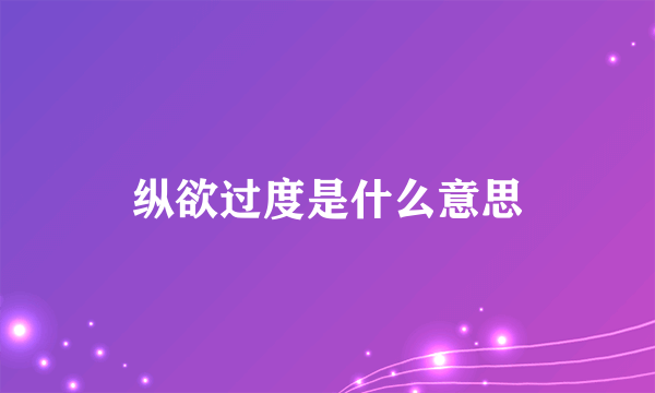 纵欲过度是什么意思