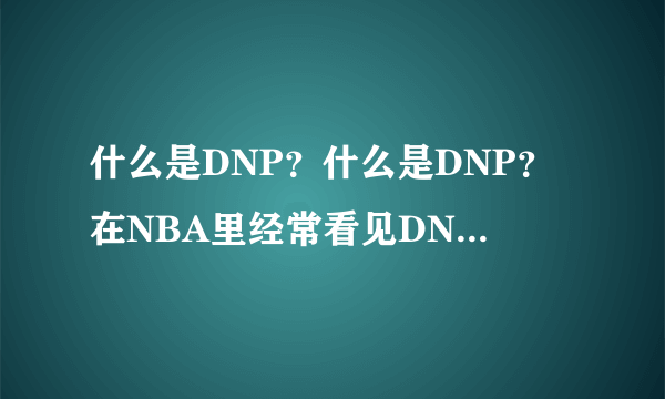 什么是DNP？什么是DNP？在NBA里经常看见DNP，是什么意思？