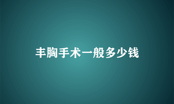 丰胸手术一般多少钱