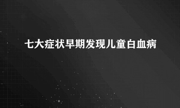 七大症状早期发现儿童白血病