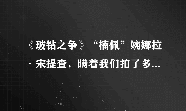 《玻钻之争》“楠佩”婉娜拉·宋提查，瞒着我们拍了多少电视剧