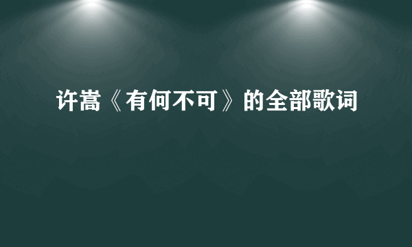 许嵩《有何不可》的全部歌词