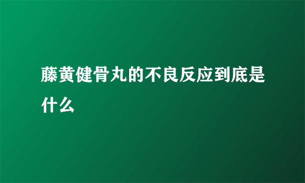 藤黄健骨丸的不良反应到底是什么