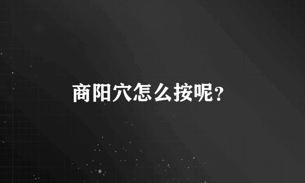 商阳穴怎么按呢？