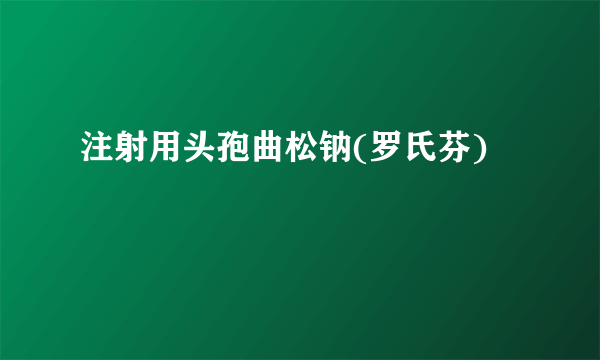 注射用头孢曲松钠(罗氏芬)