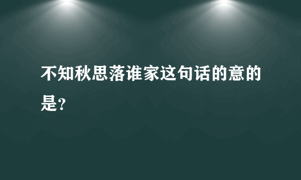 不知秋思落谁家这句话的意的是？