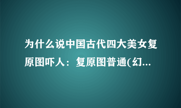 为什么说中国古代四大美女复原图吓人：复原图普通(幻想破灭)