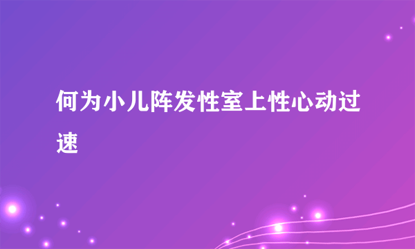 何为小儿阵发性室上性心动过速