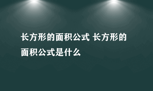 长方形的面积公式 长方形的面积公式是什么