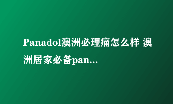 Panadol澳洲必理痛怎么样 澳洲居家必备panadol药品