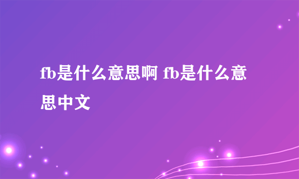 fb是什么意思啊 fb是什么意思中文