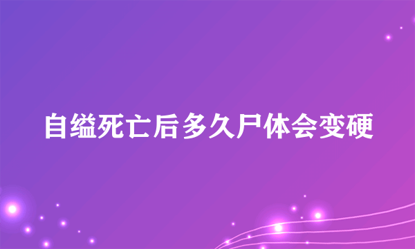 自缢死亡后多久尸体会变硬