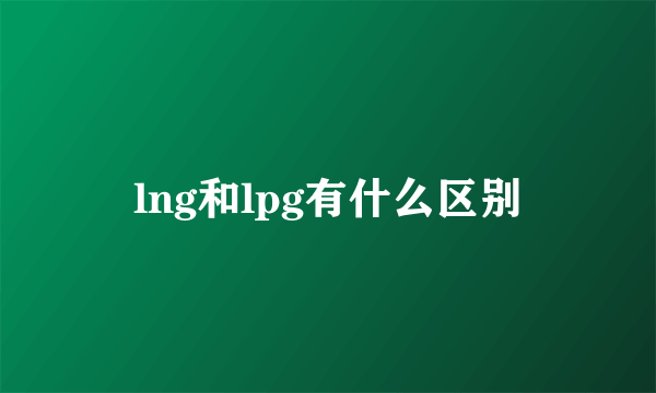 lng和lpg有什么区别