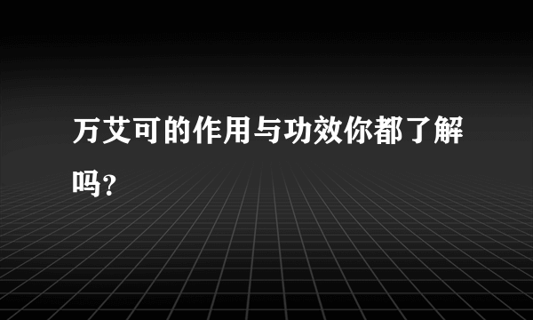 万艾可的作用与功效你都了解吗？